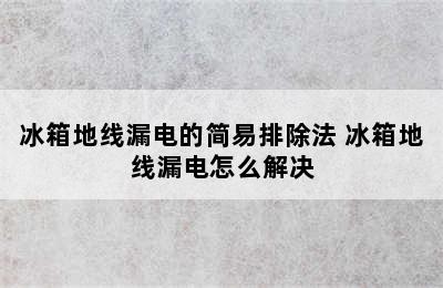 冰箱地线漏电的简易排除法 冰箱地线漏电怎么解决